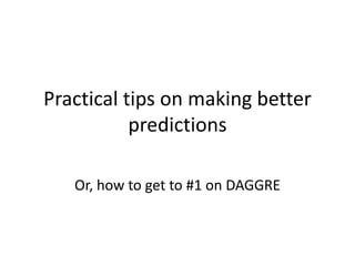 Practical tips on making better
           predictions

   Or, how to get to #1 on DAGGRE
 