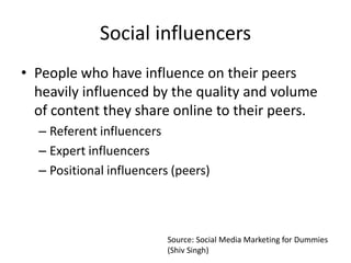 Social influencers
• People who have influence on their peers
  heavily influenced by the quality and volume
  of content ...