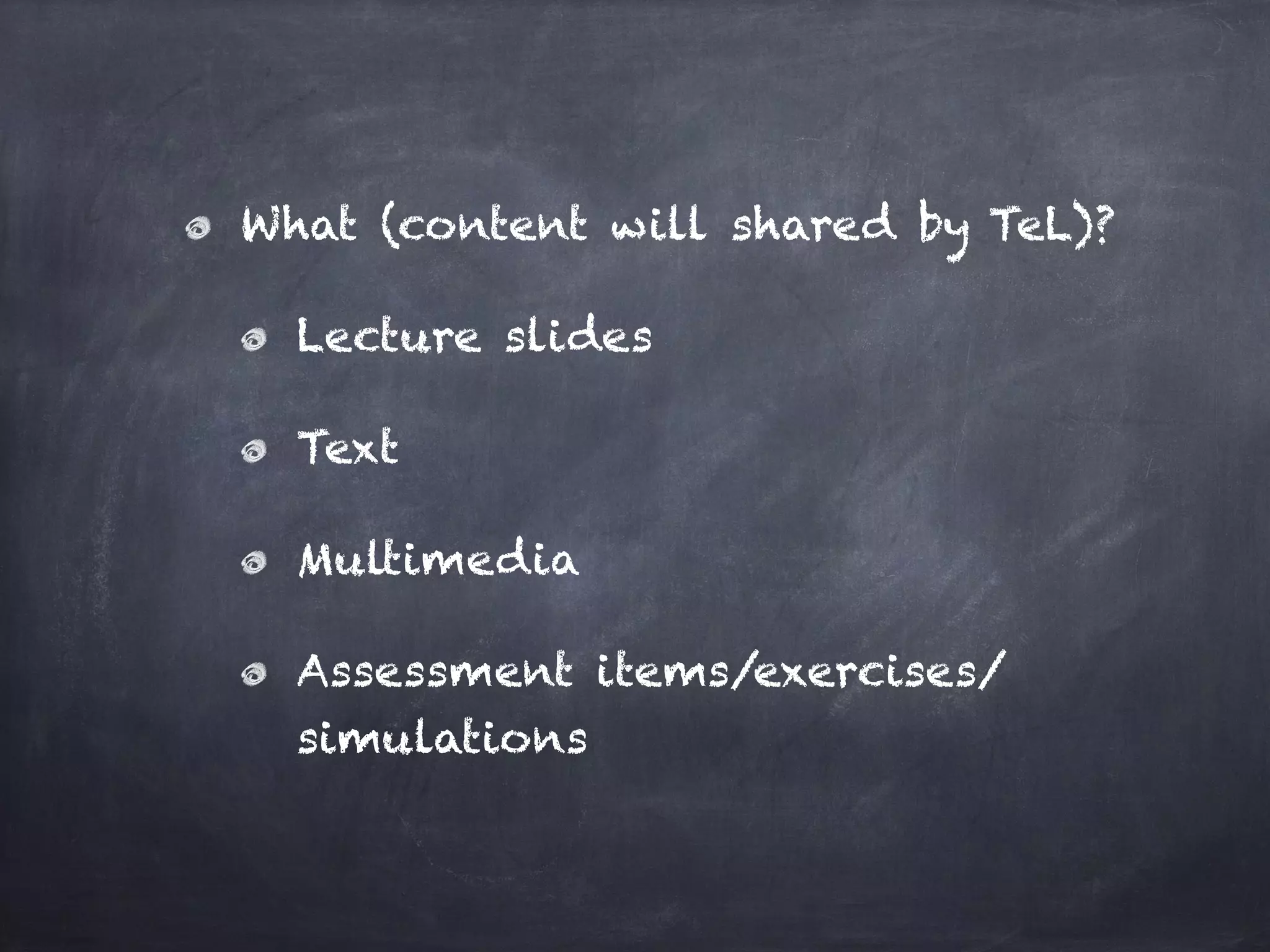 What (content will shared by TeL)?
Lecture slides
Text
Multimedia
Assessment items/exercises/
simulations
 