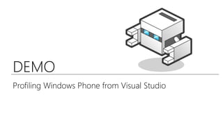 DEMO
Profiling Windows Phone from Visual Studio
 