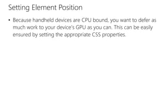 Setting Element Position
• Because handheld devices are CPU bound, you want to defer as
much work to your device’s GPU as you can. This can be easily
ensured by setting the appropriate CSS properties.
 