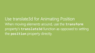 Use translate3d for Animating Position
When moving elements around, use the transform
property’s translate3d function as opposed to setting
the position property directly.
 