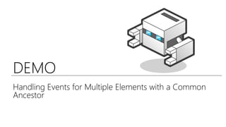 DEMO
Handling Events for Multiple Elements with a Common
Ancestor
 