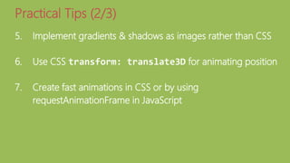 5. Implement gradients & shadows as images rather than CSS
6. Use CSS transform: translate3D for animating position
7. Create fast animations in CSS or by using
requestAnimationFrame in JavaScript
Practical Tips (2/3)
 