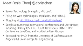 Meet Doris Chen| @doristchen
• Senior Technology Evangelist, Microsoft
• Focus on Web technologies, JavaScript, and HTML5
...