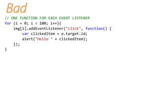 Bad
// ONE FUNCTION FOR EACH EVENT LISTENER
for (i = 0; i < 100; i++){
img[i].addEventListener("click", function clickList...