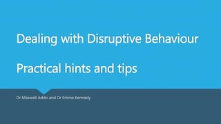 Dealing with Disruptive Behaviour
Practical hints and tips
Dr Maxwell Addo and Dr Emma Kennedy
 