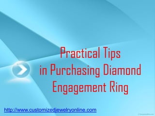 Practical Tips
              in Purchasing Diamond
                 Engagement Ring
http://www.customizedjewelryonline.com
 