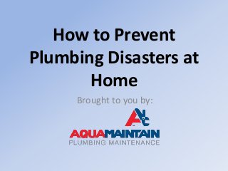 How to Prevent
Plumbing Disasters at
Home
Brought to you by:
 