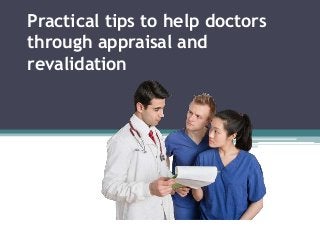 Practical tips to help doctors
through appraisal and
revalidation
 