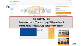 Productivity Hub
Productivity Hub
Download http://spbuzz.it/sp2010prodhubdl
Demo http://spbuzz.it/sp2010prodhubdemo
 