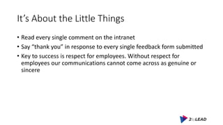 It’s About the Little Things
• Read every single comment on the intranet
• Say “thank you” in response to every single fee...