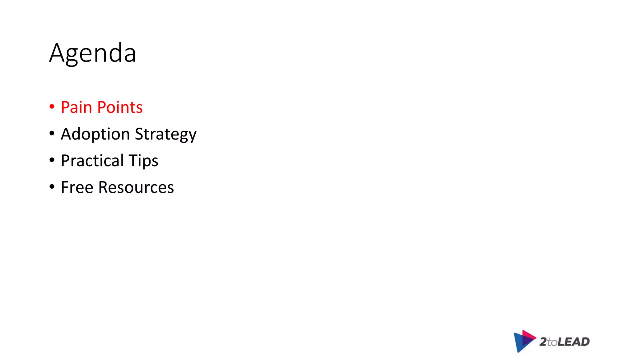 Agenda
• Pain Points
• Adoption Strategy
• Practical Tips
• Free Resources
 