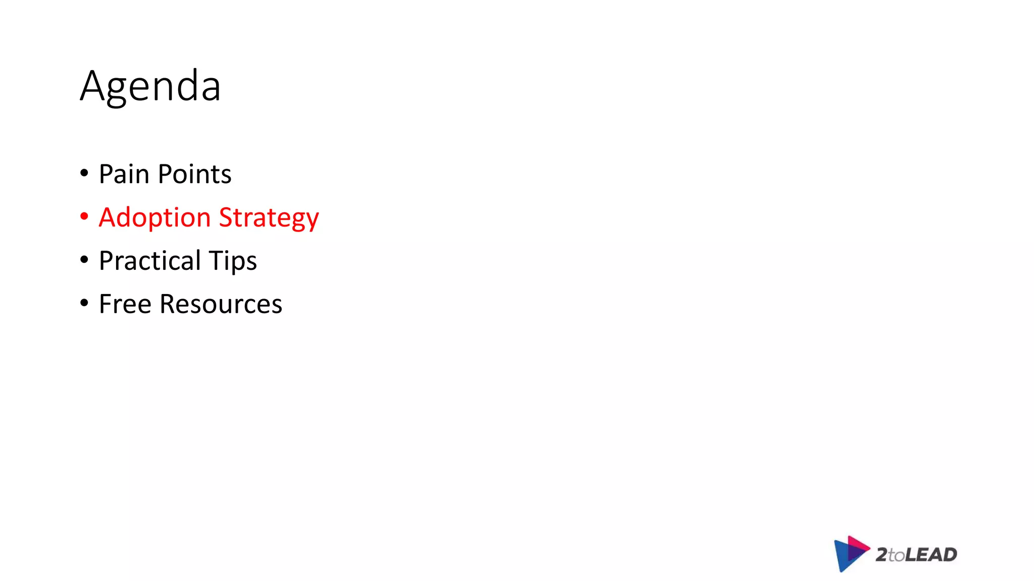 Agenda
• Pain Points
• Adoption Strategy
• Practical Tips
• Free Resources
 