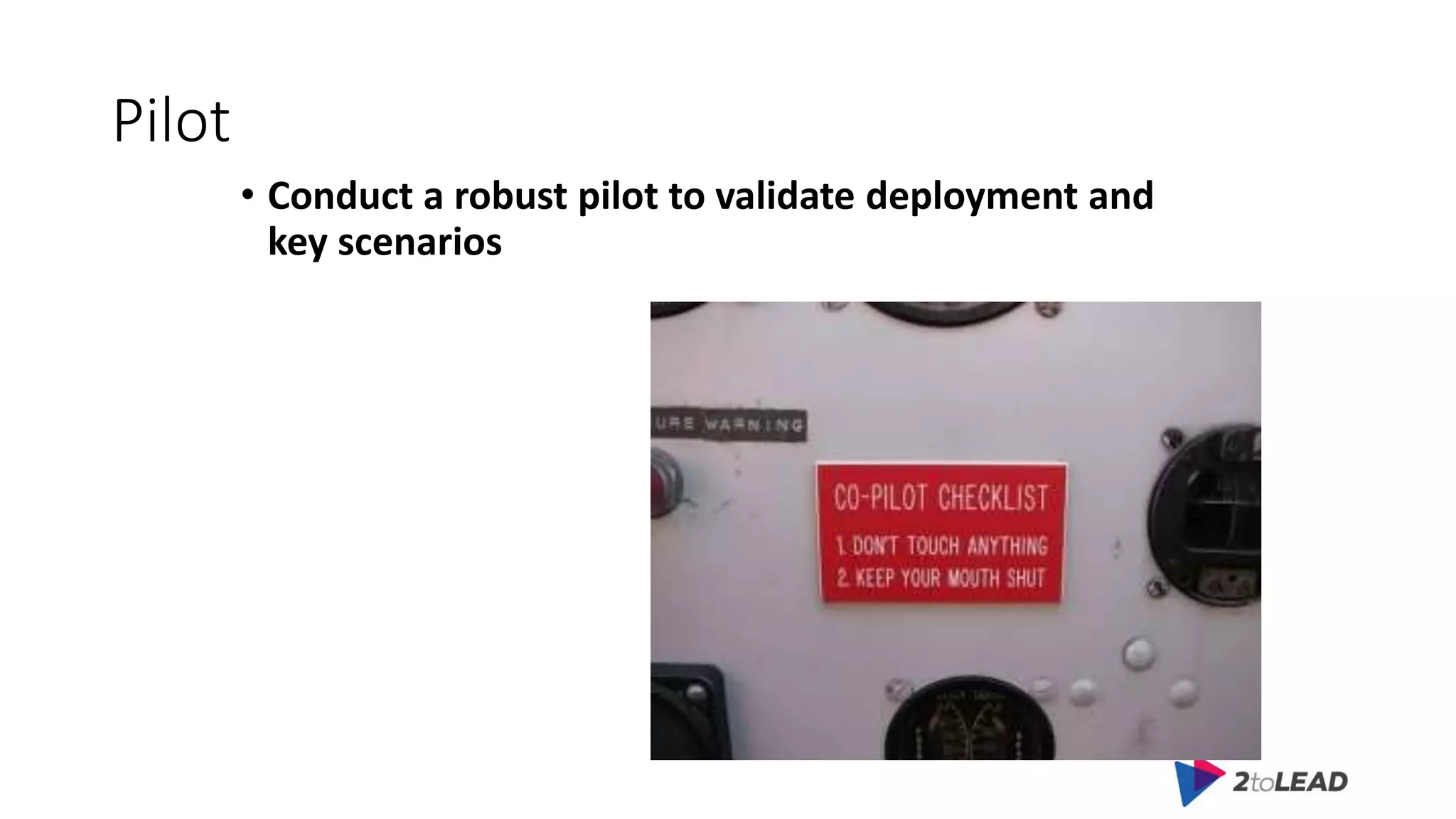 Pilot
• Conduct a robust pilot to validate deployment and
key scenarios
 