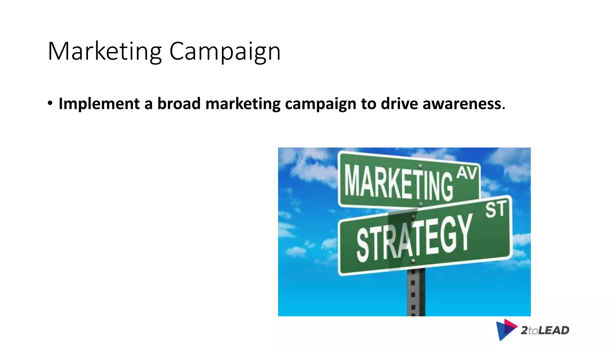 Marketing Campaign
• Implement a broad marketing campaign to drive awareness.
 