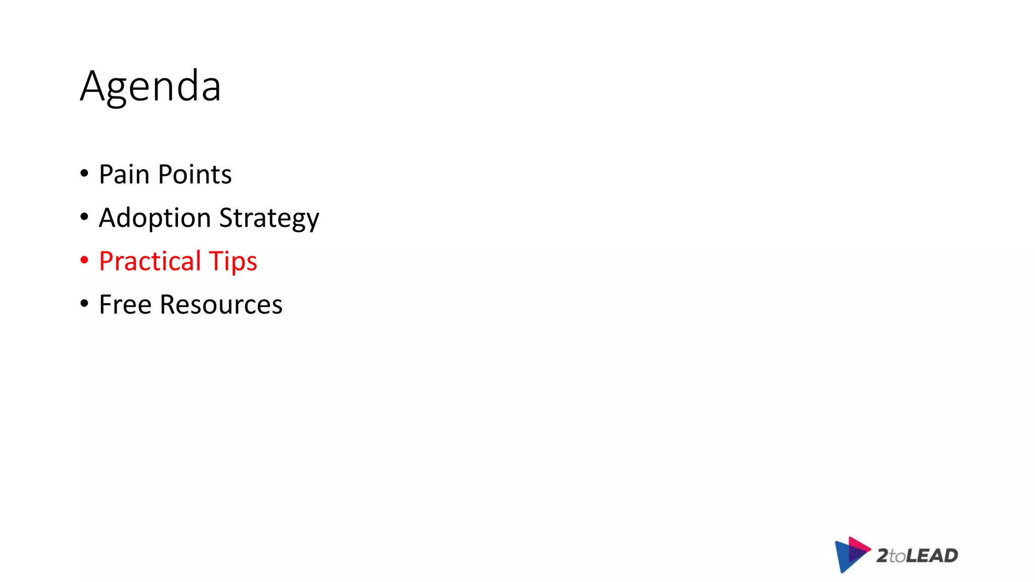 Agenda
• Pain Points
• Adoption Strategy
• Practical Tips
• Free Resources
 