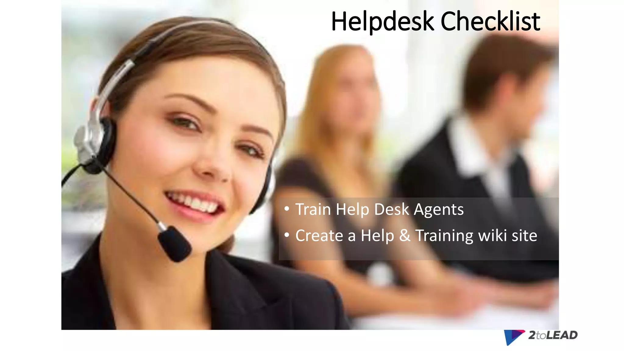 Helpdesk Checklist
• Train Help Desk Agents
• Create a Help & Training wiki site
 
