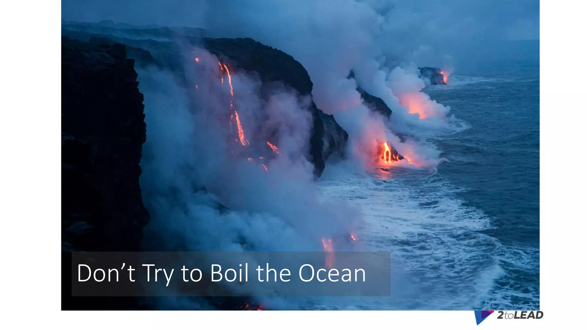 Don’t Try to Boil the Ocean
 