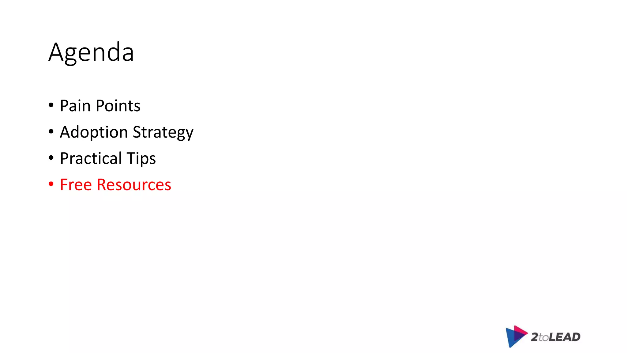 Agenda
• Pain Points
• Adoption Strategy
• Practical Tips
• Free Resources
 