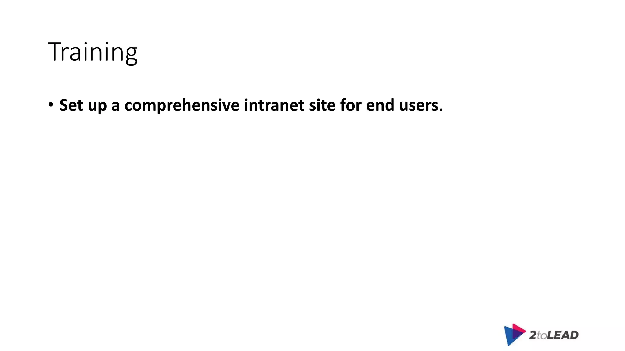 Training
• Set up a comprehensive intranet site for end users.
 
