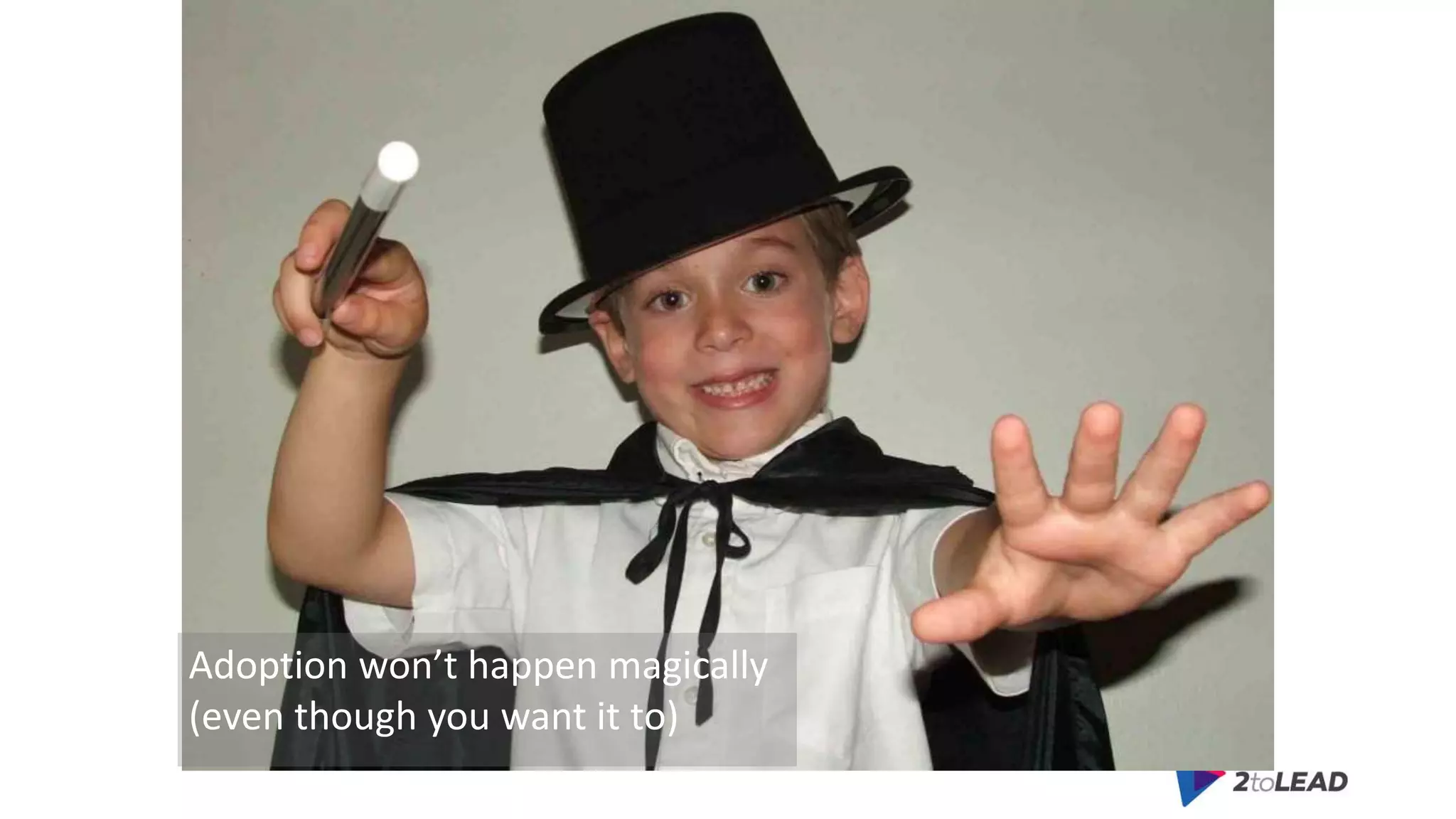 Adoption won’t happen magically
(even though you want it to)
 
