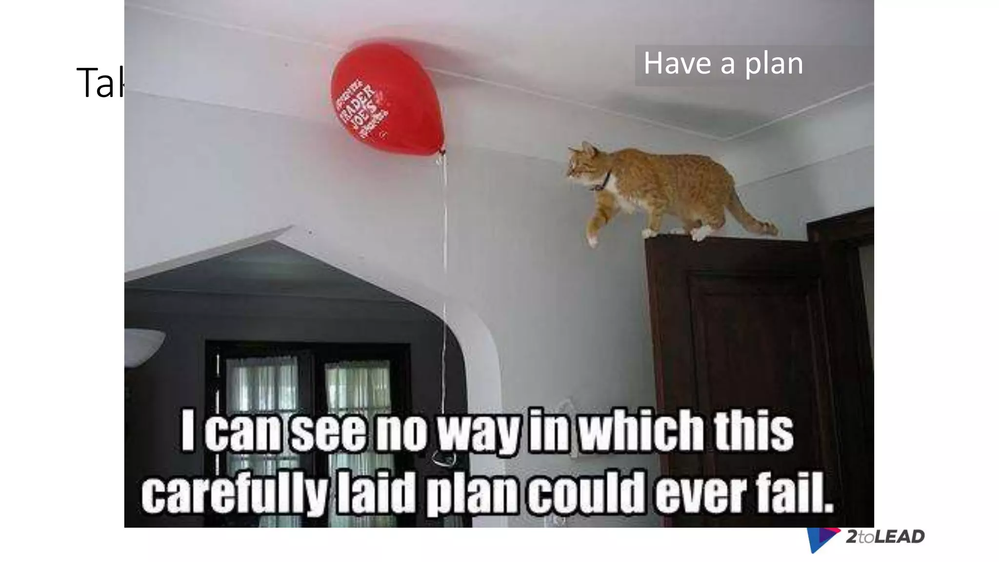 Take Aways
Have a plan
 