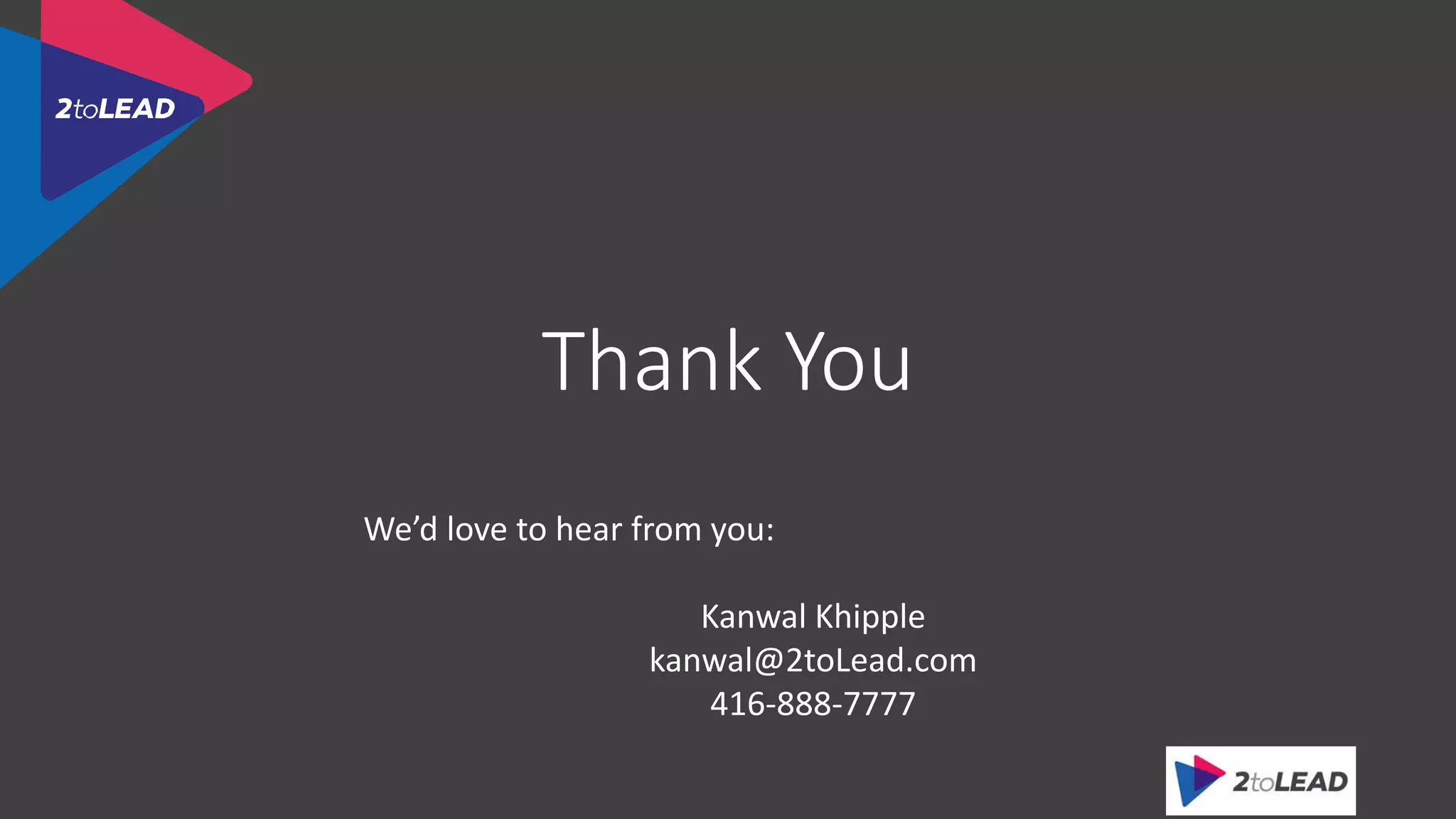 Thank You
We’d love to hear from you:
Kanwal Khipple
kanwal@2toLead.com
416-888-7777
 