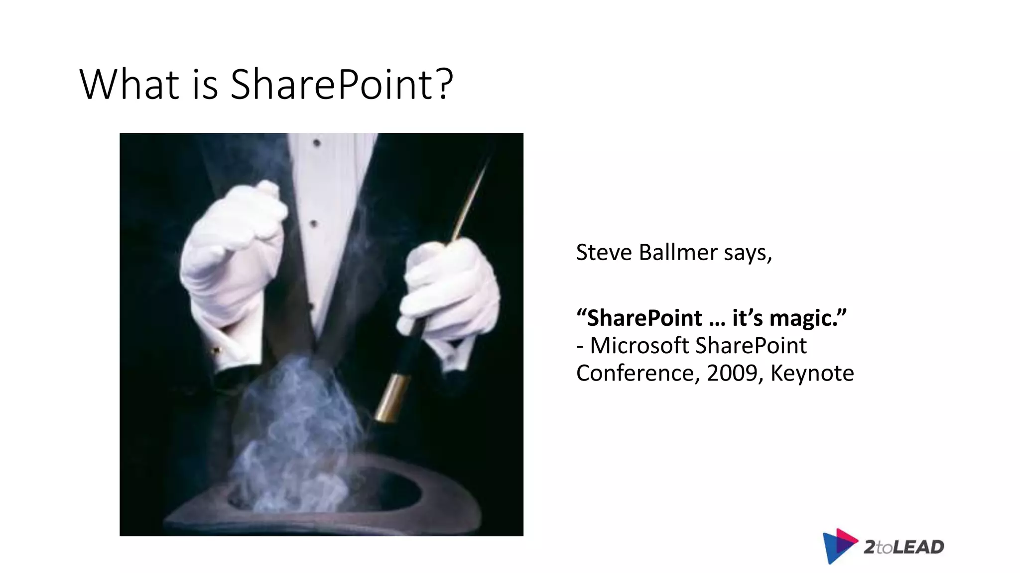 What is SharePoint?
Steve Ballmer says,
“SharePoint … it’s magic.”
- Microsoft SharePoint
Conference, 2009, Keynote
 