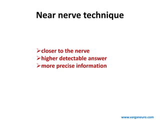 Near nerve technique
closer to the nerve
higher detectable answer
more precise information
www.varganeuro.com
 