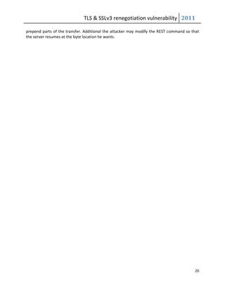 TLS & SSLv3 renegotiation vulnerability 2011

prepend parts of the transfer. Additional the attacker may modify the REST command so that
the server resumes at the byte location he wants.




                                                                                       20
 