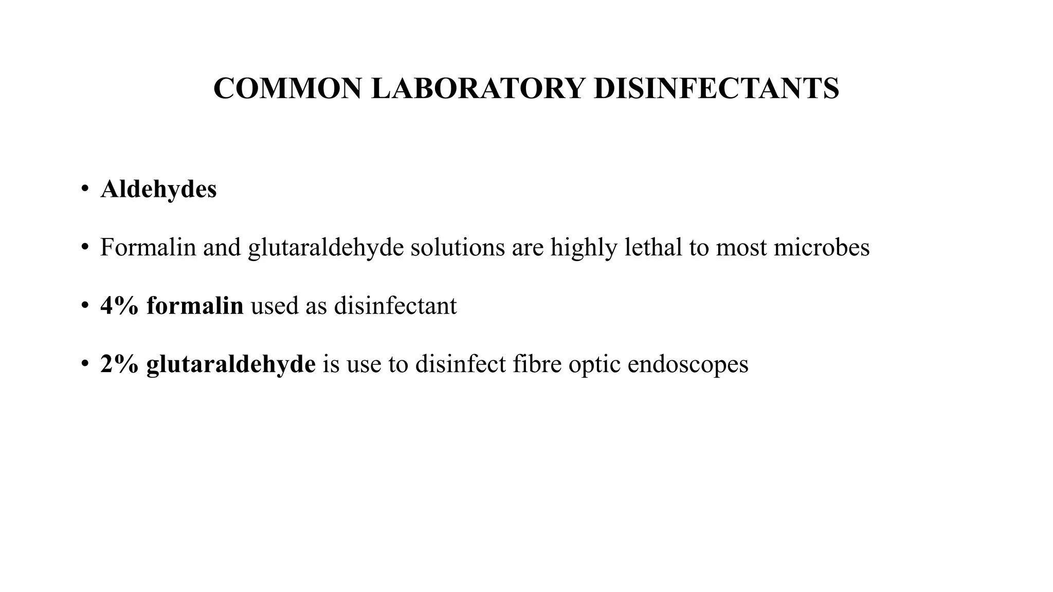 COMMON LABORATORY DISINFECTANTS
• Aldehydes
• Formalin and glutaraldehyde solutions are highly lethal to most microbes
• 4% formalin used as disinfectant
• 2% glutaraldehyde is use to disinfect fibre optic endoscopes
 