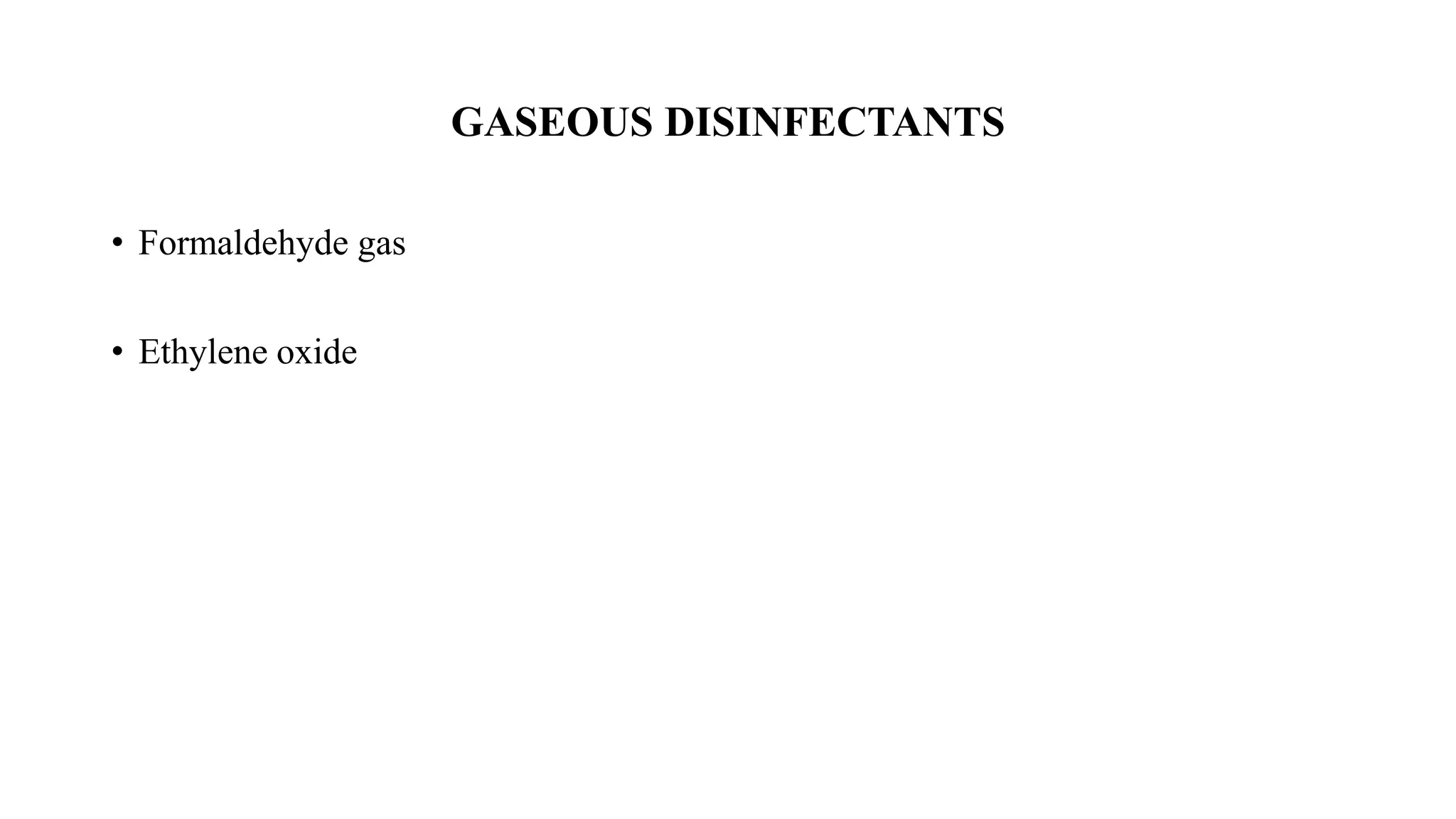 GASEOUS DISINFECTANTS
• Formaldehyde gas
• Ethylene oxide
 