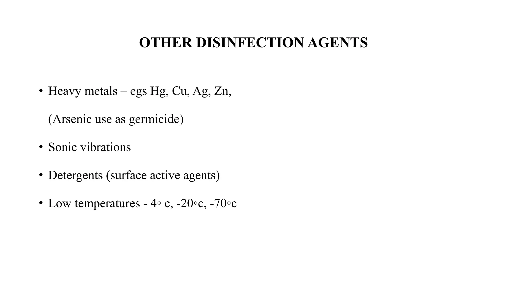 OTHER DISINFECTION AGENTS
• Heavy metals – egs Hg, Cu, Ag, Zn,
(Arsenic use as germicide)
• Sonic vibrations
• Detergents (surface active agents)
• Low temperatures - 4◦ c, -20◦c, -70◦c
 