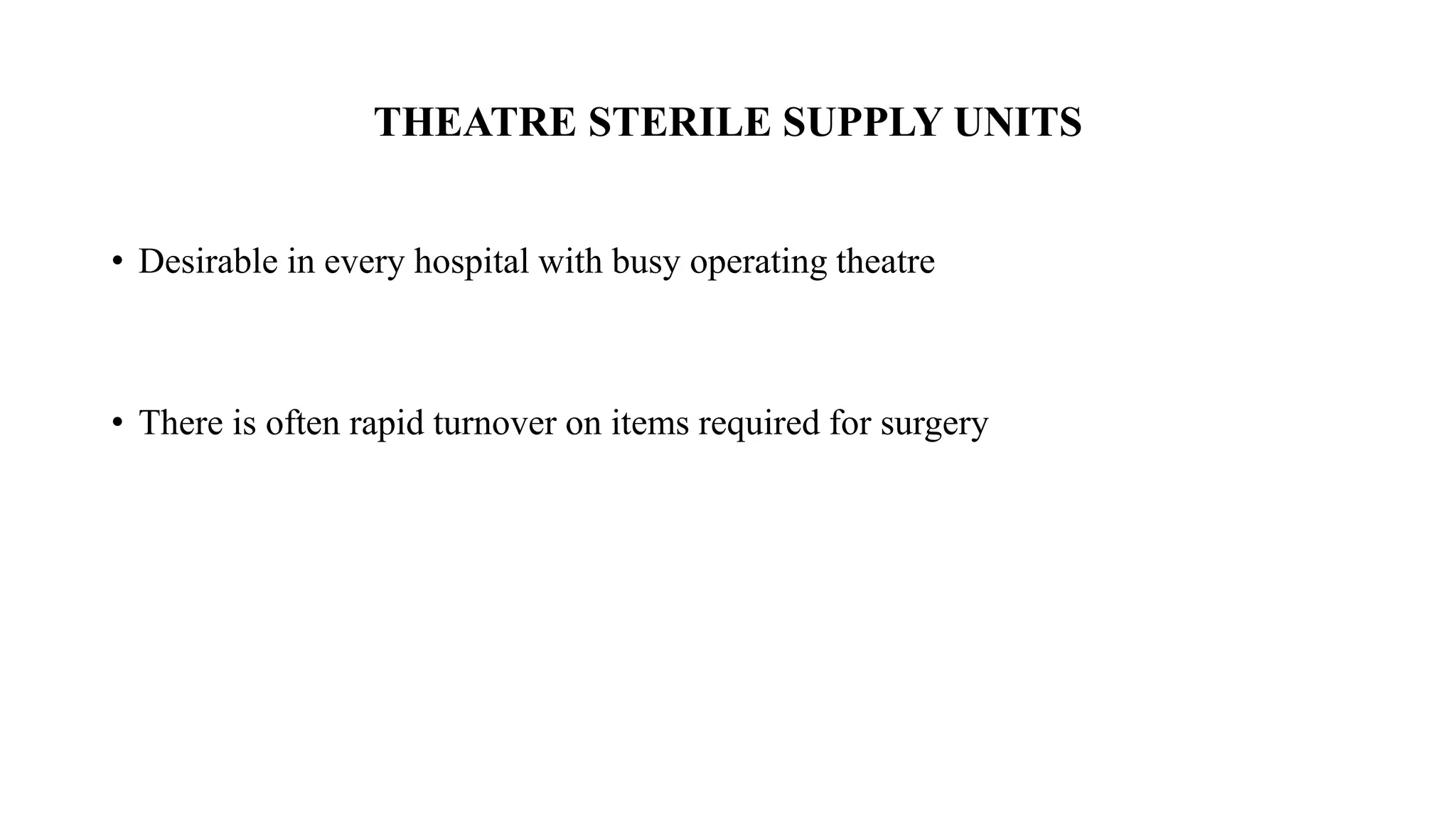 THEATRE STERILE SUPPLY UNITS
• Desirable in every hospital with busy operating theatre
• There is often rapid turnover on items required for surgery
 
