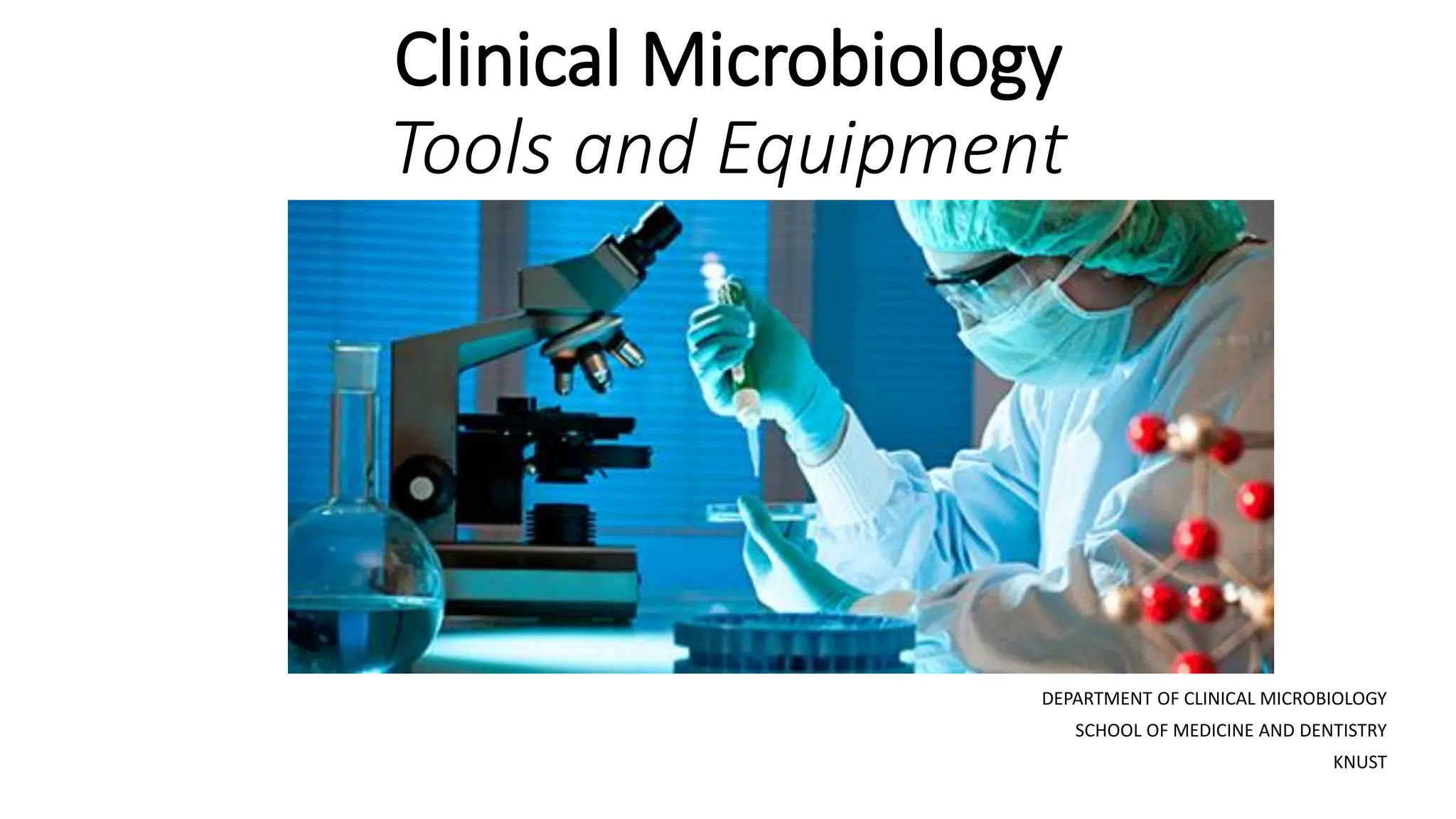 Clinical Microbiology
Tools and Equipment
DEPARTMENT OF CLINICAL MICROBIOLOGY
SCHOOL OF MEDICINE AND DENTISTRY
KNUST
 