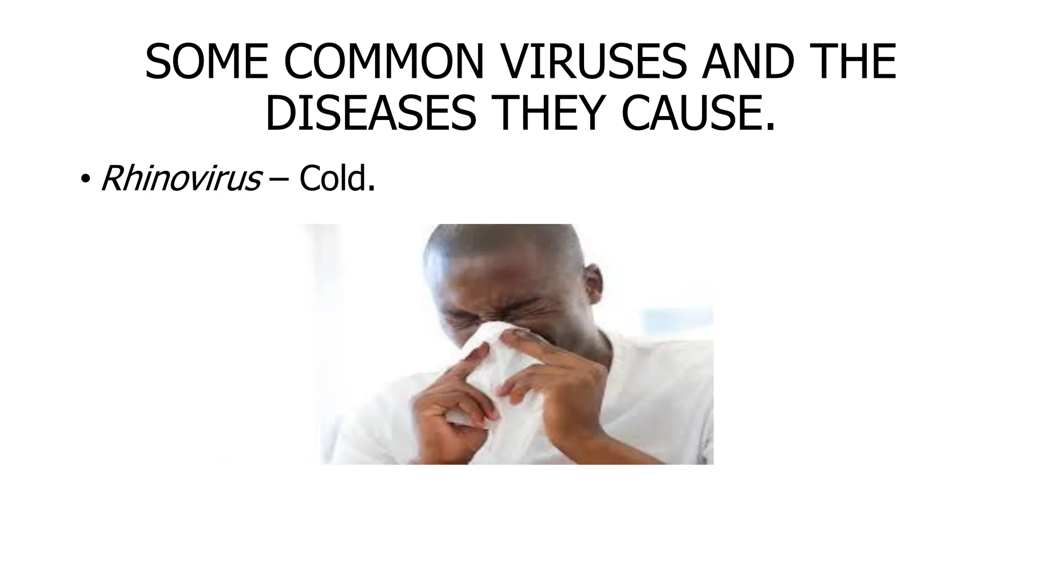 SOME COMMON VIRUSES AND THE
DISEASES THEY CAUSE.
• Rhinovirus – Cold.
 