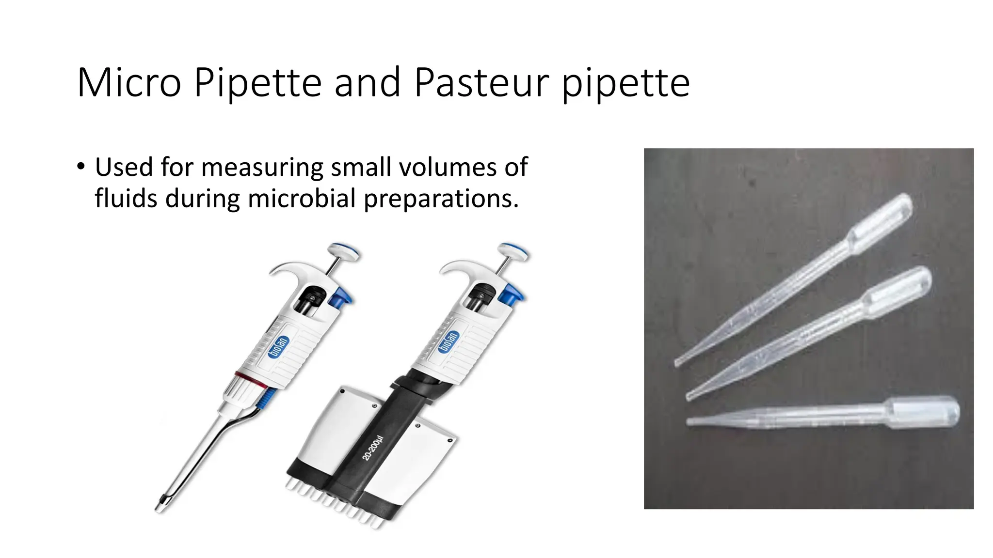Micro Pipette and Pasteur pipette
• Used for measuring small volumes of
fluids during microbial preparations.
 