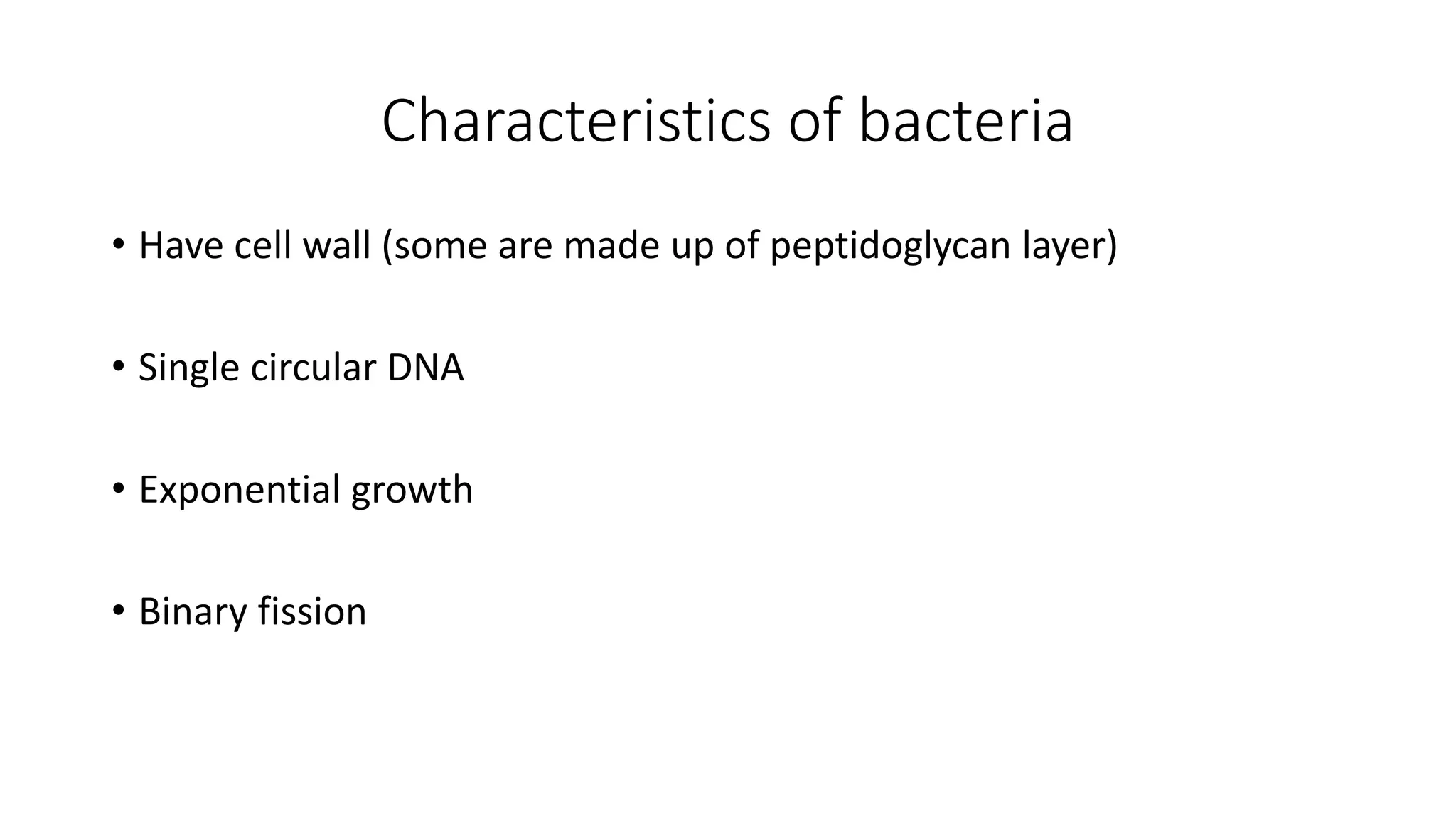 Characteristics of bacteria
• Have cell wall (some are made up of peptidoglycan layer)
• Single circular DNA
• Exponential growth
• Binary fission
 