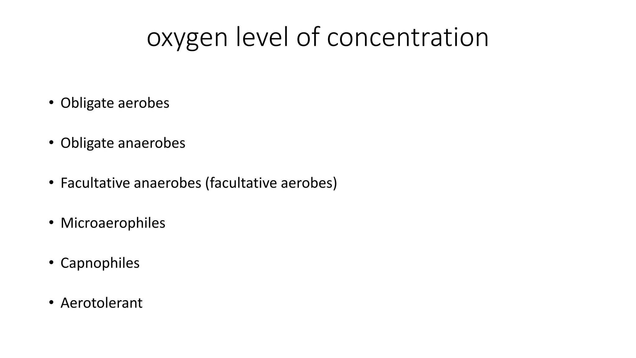 oxygen level of concentration
• Obligate aerobes
• Obligate anaerobes
• Facultative anaerobes (facultative aerobes)
• Microaerophiles
• Capnophiles
• Aerotolerant
 