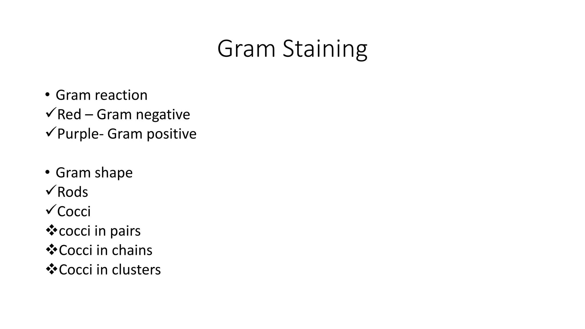 Gram Staining
• Gram reaction
✓Red – Gram negative
✓Purple- Gram positive
• Gram shape
✓Rods
✓Cocci
❖cocci in pairs
❖Cocci in chains
❖Cocci in clusters
 