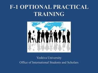 F-1 OPTIONAL PRACTICAL
TRAINING
Yeshiva University
Office of International Students and Scholars
 