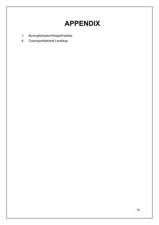 APPENDIX
I.    BorangKehadiranPelajarPraktikal
II.   CadanganNaiktaraf Landskap




                                          38
 