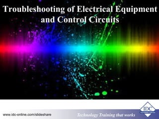 Troubleshooting of Electrical Equipment 
and Control Circuits 
www.idc-online.com/slideshare Technology TTrraaiinniinngg tthhaatt WWoorrkkss 
 