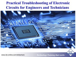 Technology Training that works
Practical Troubleshooting of Electronic
Circuits for Engineers and Technicians
Technology Training that Workswww.idc-online.com/slideshare
 