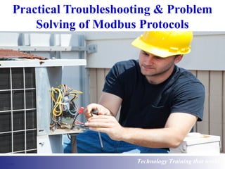 Technology Training that works
Practical Troubleshooting & Problem
Solving of Modbus Protocols
 