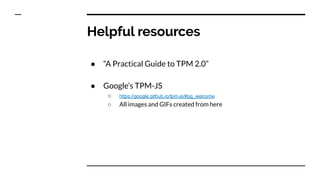 ● “A Practical Guide to TPM 2.0”
● Google’s TPM-JS
○ https://google.github.io/tpm-js/#pg_welcome
○ All images and GIFs created from here
Helpful resources
 