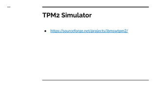 TPM2 Simulator
● https://sourceforge.net/projects/ibmswtpm2/
 