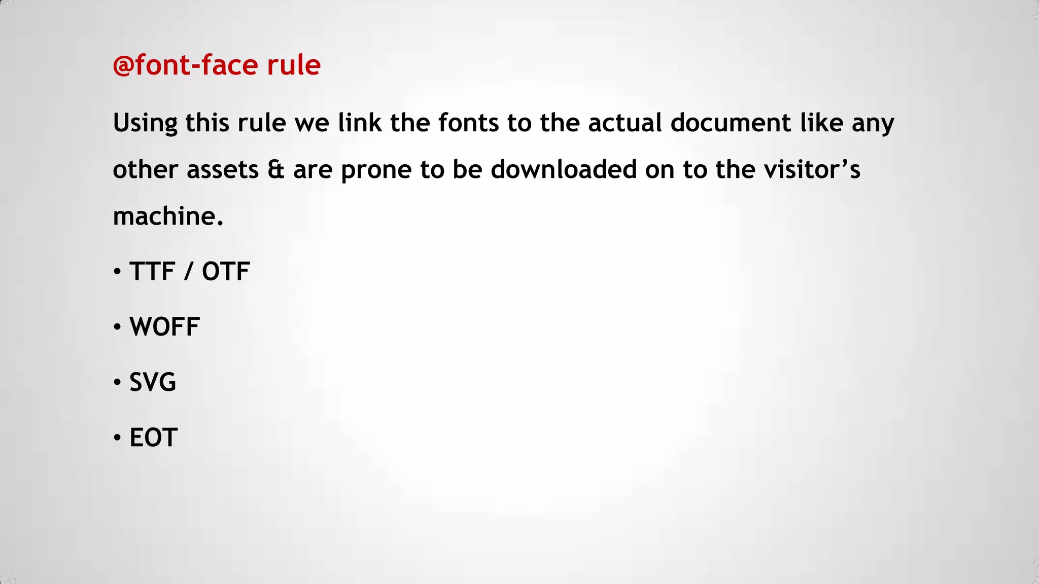 @font-face rule
Using this rule we link the fonts to the actual document like any
other assets & are prone to be downloaded on to the visitor’s
machine.
• TTF / OTF
• WOFF

• SVG
• EOT

 