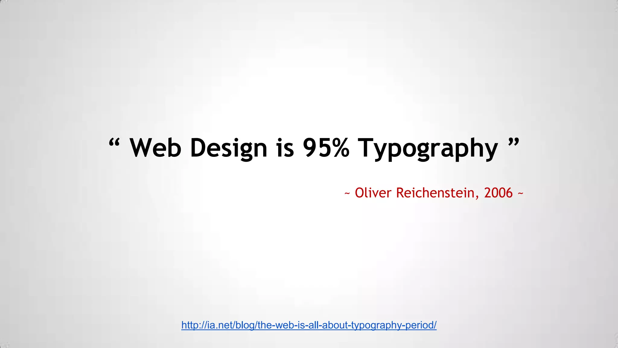 “ Web Design is 95% Typography ”
~ Oliver Reichenstein, 2006 ~

http://ia.net/blog/the-web-is-all-about-typography-period/

 